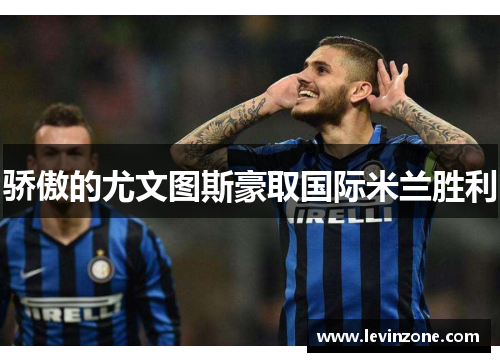 骄傲的尤文图斯豪取国际米兰胜利