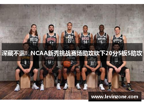 深藏不露！NCAA新秀挑战赛场助攻砍下20分5板5助攻